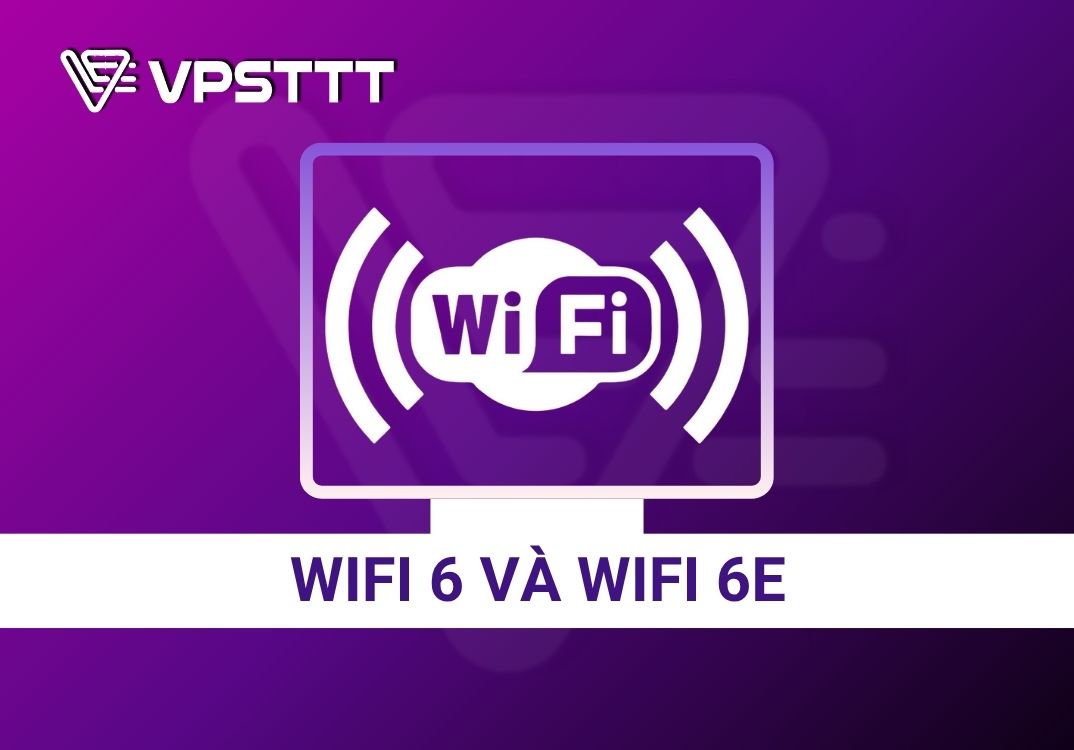 Công nghệ WiFi 6 và WiFi 6E – Giải pháp kết nối tối ưu cùng VPSTTT