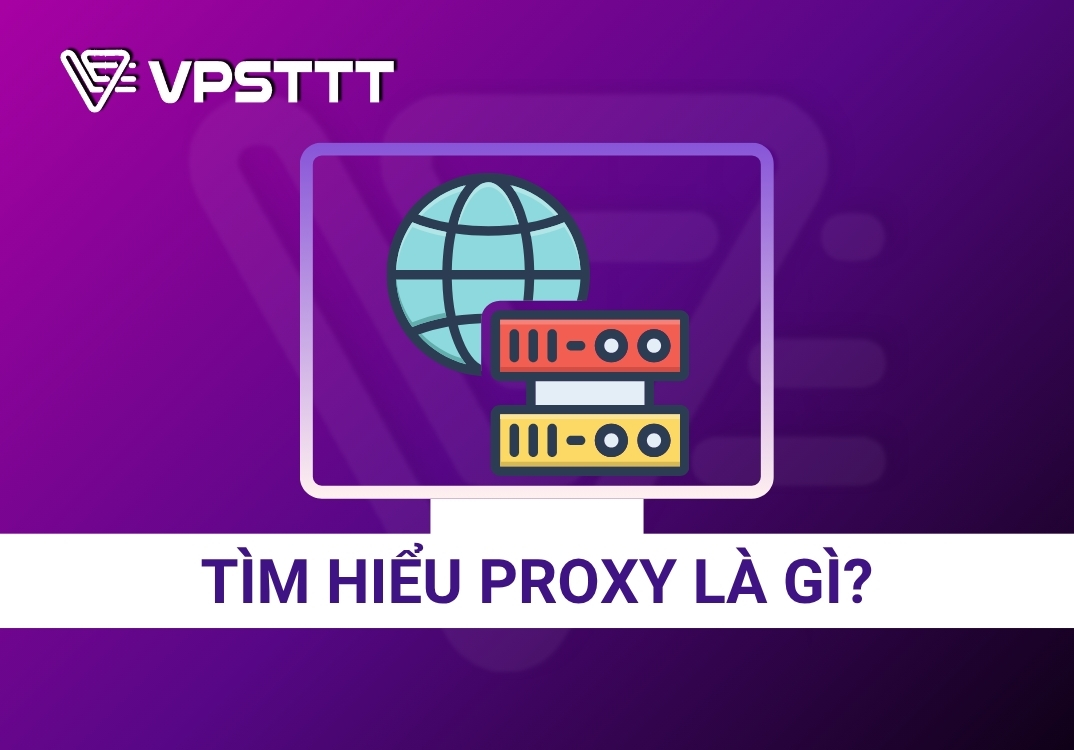 Tìm hiểu Proxy là gì? Và cách sử dụng hiệu quả - VPSTTT 2025