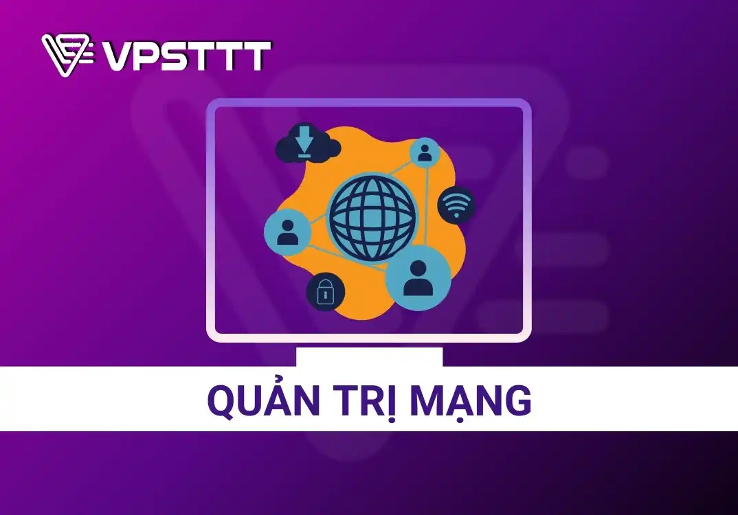 Quản trị mạng là gì? Mô tả công việc, kỹ năng cần thiết